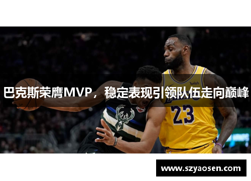 巴克斯荣膺MVP，稳定表现引领队伍走向巅峰